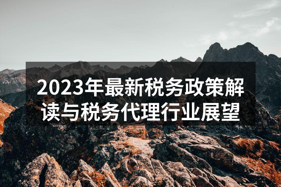 2023年最新税务政策解读与税务代理行业展望